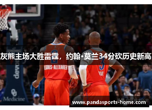 灰熊主场大胜雷霆，约翰·莫兰34分砍历史新高